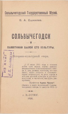 Ешкилев В.А. Сольвычегодск и памятники былой культуры. Историко-культурный очерк / Сольвычегодский гос. музей. В. Устюг: Тип. изд-ва «Совмысль», 1926.